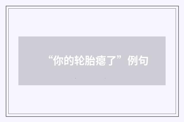 “你的轮胎瘪了”例句