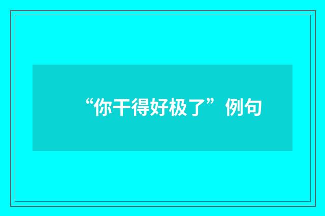 “你干得好极了”例句