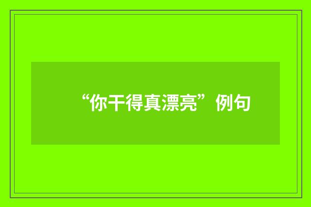 “你干得真漂亮”例句