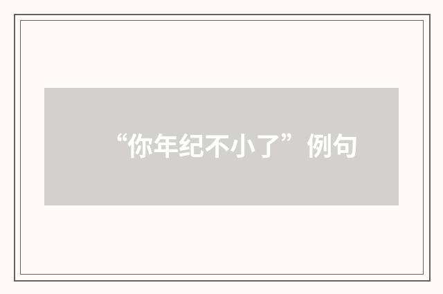 “你年纪不小了”例句