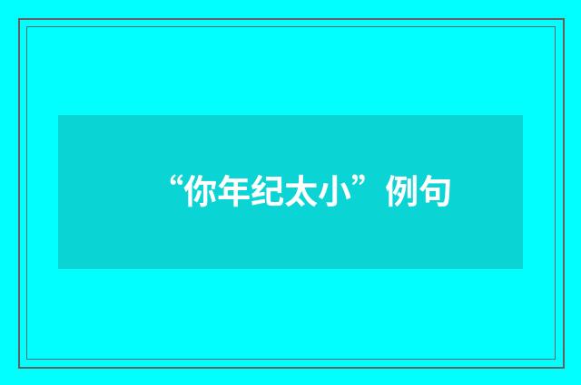 “你年纪太小”例句