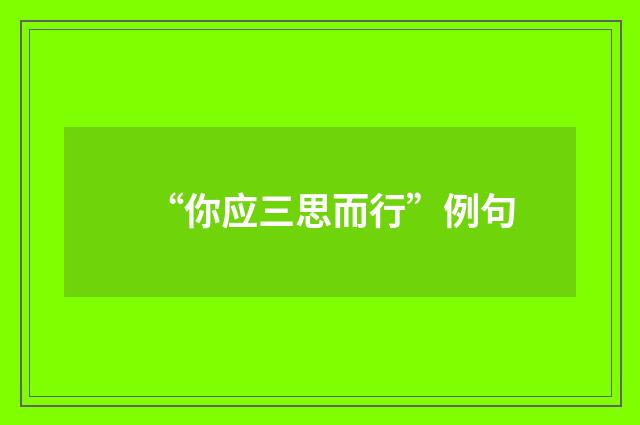 “你应三思而行”例句
