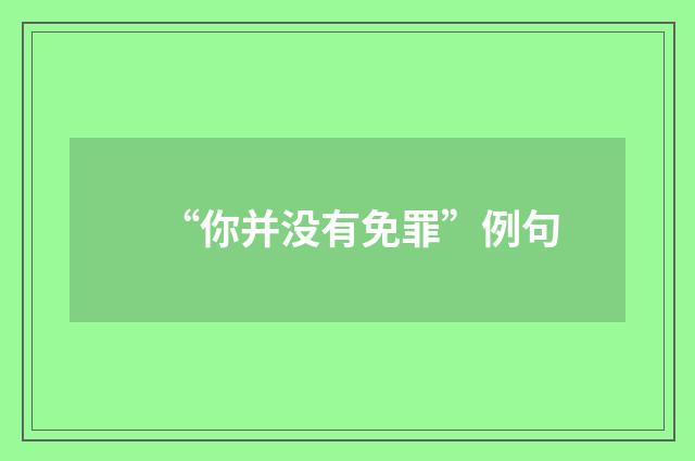 “你并没有免罪”例句