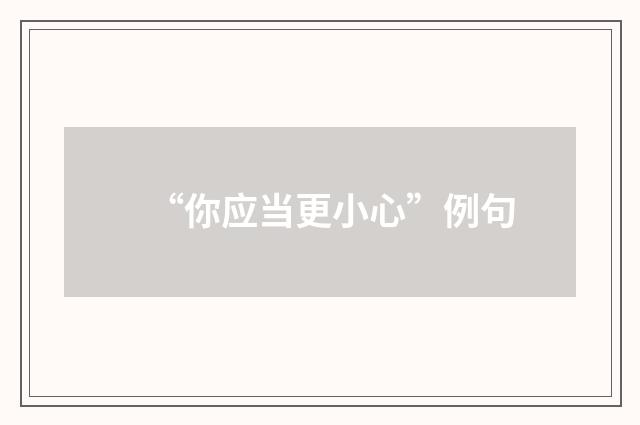 “你应当更小心”例句