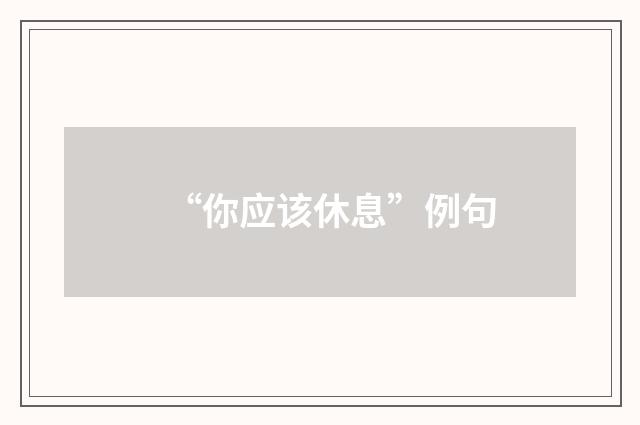 “你应该休息”例句