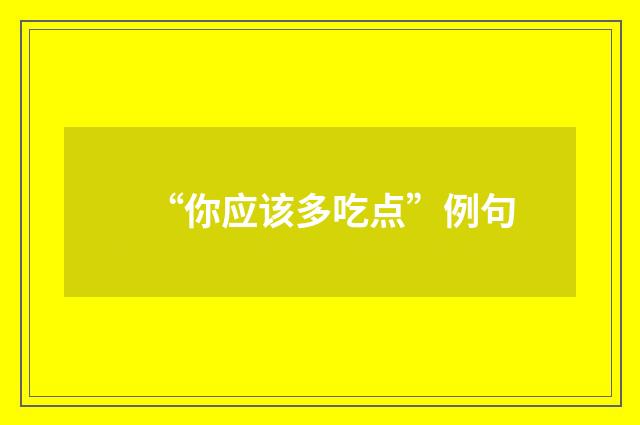 “你应该多吃点”例句