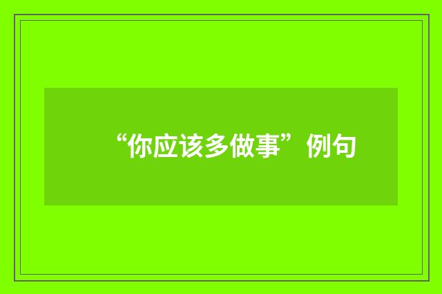“你应该多做事”例句