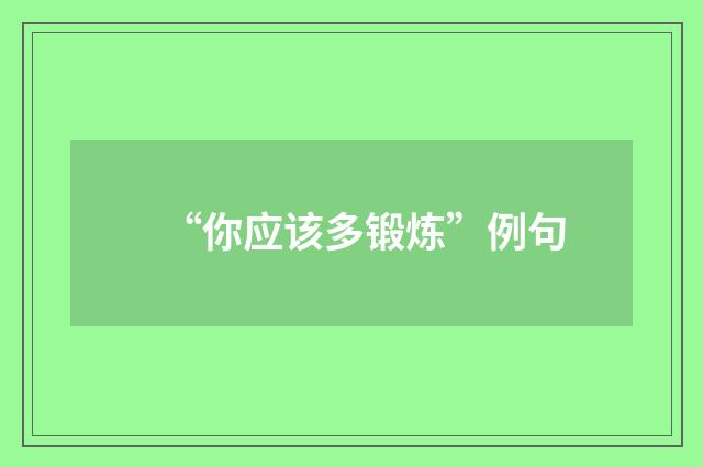 “你应该多锻炼”例句