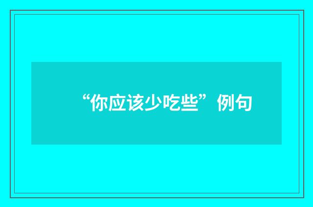 “你应该少吃些”例句