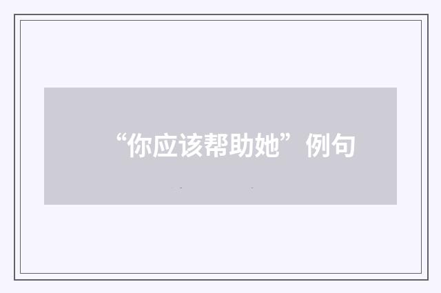 “你应该帮助她”例句