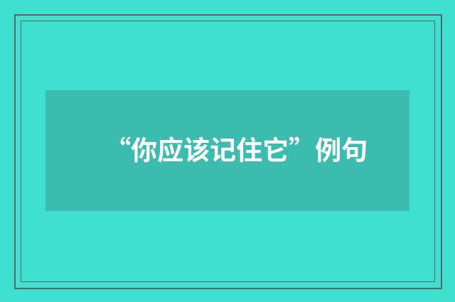 “你应该记住它”例句