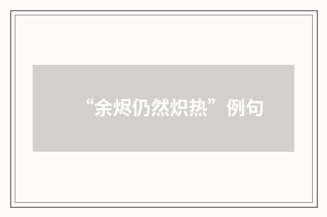 “余烬仍然炽热”例句