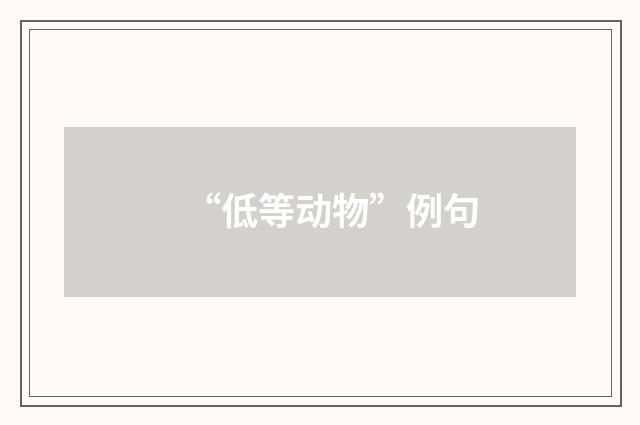 “低等动物”例句