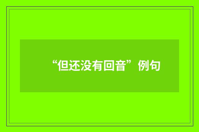 “但还没有回音”例句