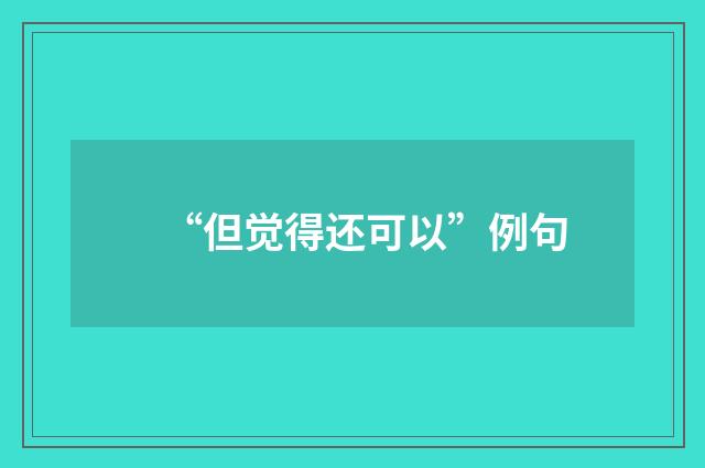 “但觉得还可以”例句