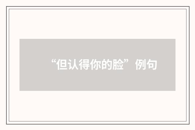 “但认得你的脸”例句