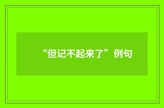 “但记不起来了”例句