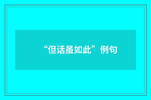 “但话虽如此”例句
