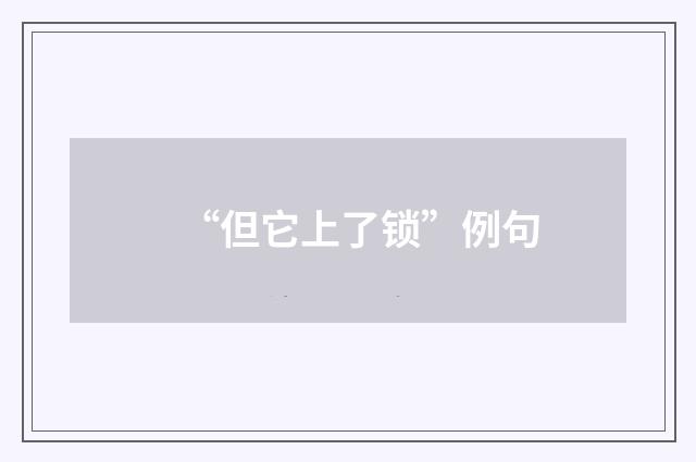 “但它上了锁”例句