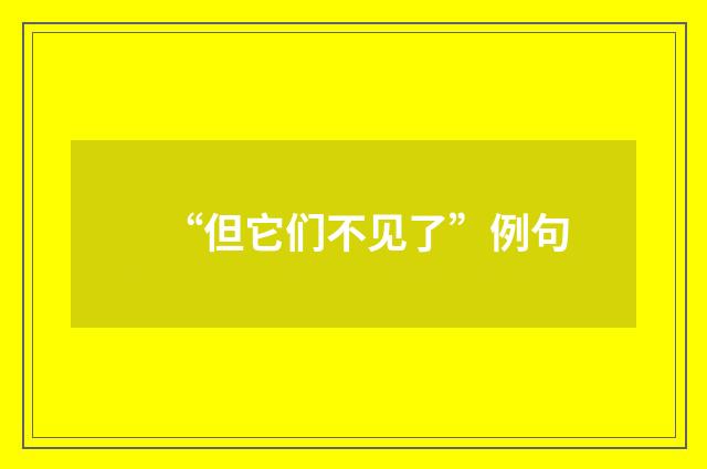 “但它们不见了”例句