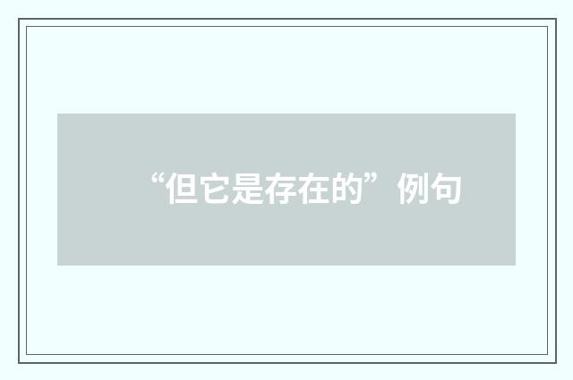 “但它是存在的”例句