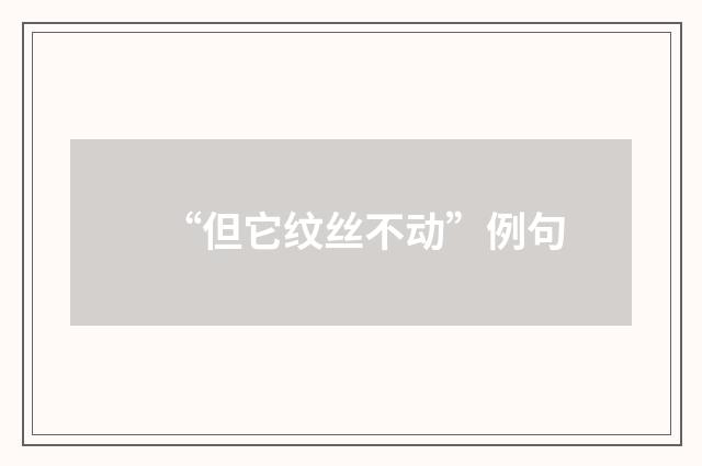 “但它纹丝不动”例句
