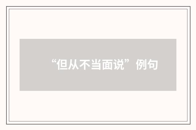 “但从不当面说”例句