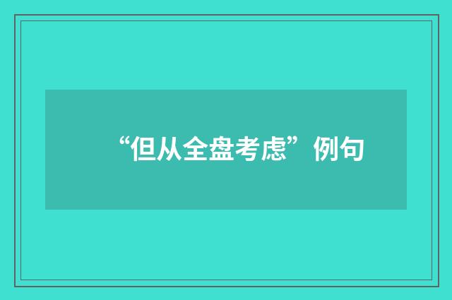“但从全盘考虑”例句