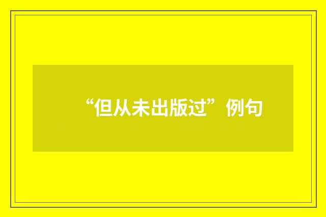 “但从未出版过”例句