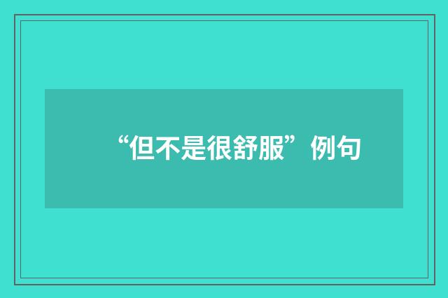 “但不是很舒服”例句
