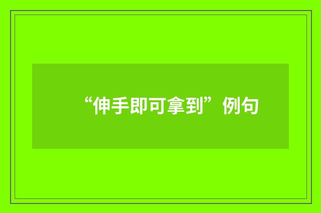 “伸手即可拿到”例句