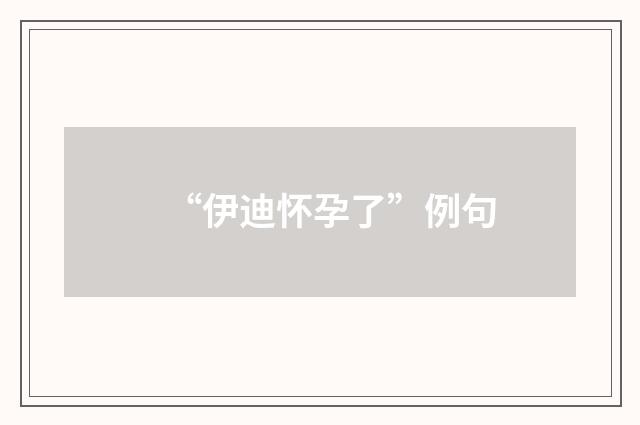 “伊迪怀孕了”例句