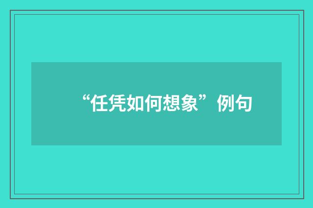 “任凭如何想象”例句
