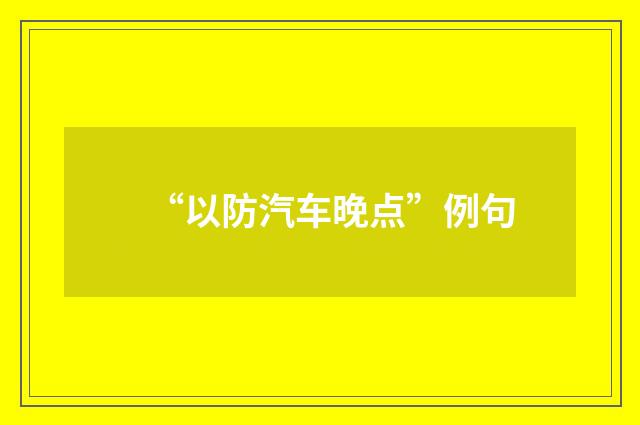 “以防汽车晚点”例句