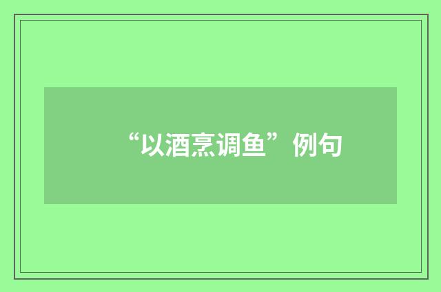 “以酒烹调鱼”例句