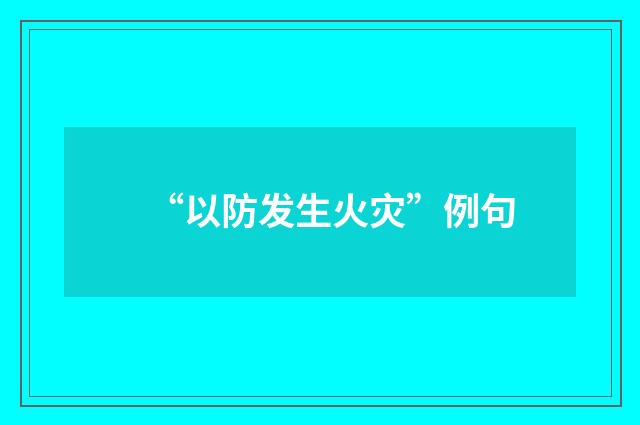 “以防发生火灾”例句