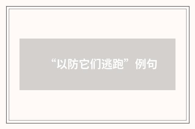 “以防它们逃跑”例句