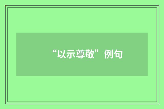 “以示尊敬”例句