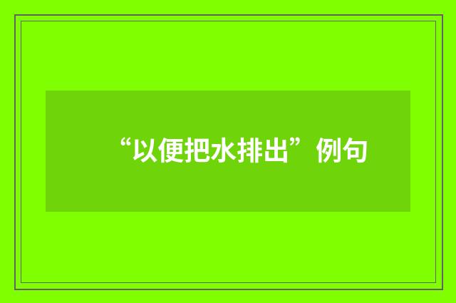 “以便把水排出”例句