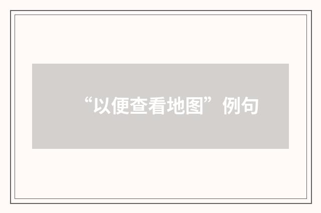 “以便查看地图”例句