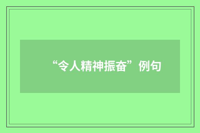 “令人精神振奋”例句