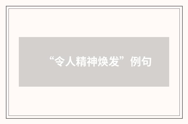 “令人精神焕发”例句