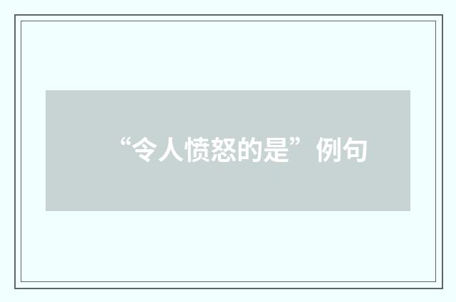 “令人愤怒的是”例句