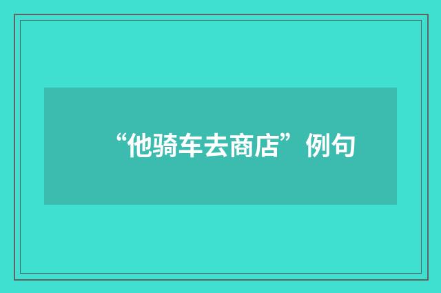“他骑车去商店”例句