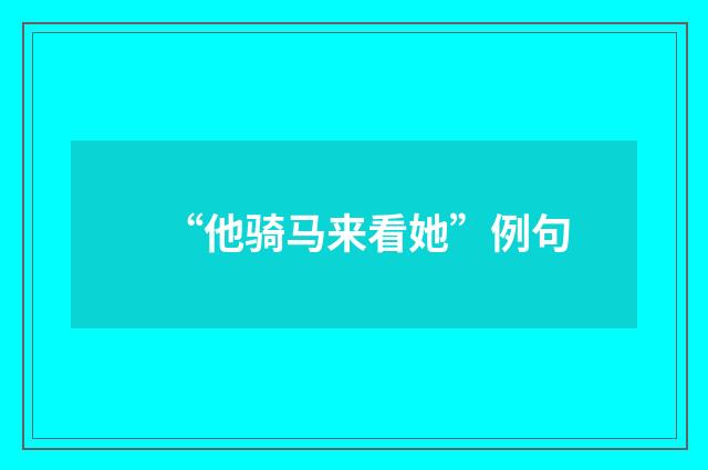 “他骑马来看她”例句