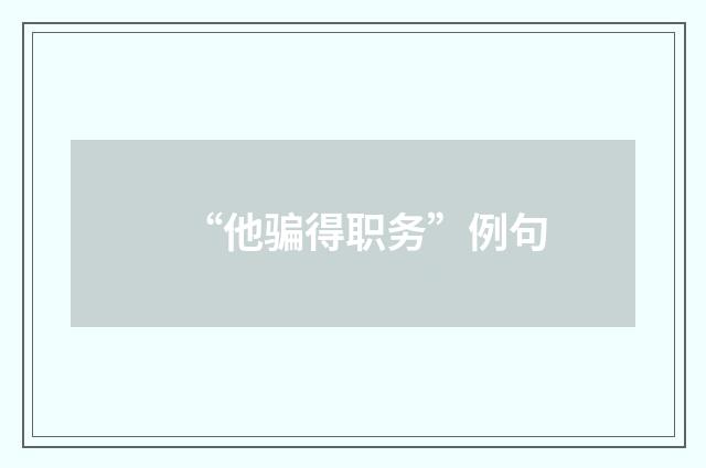 “他骗得职务”例句
