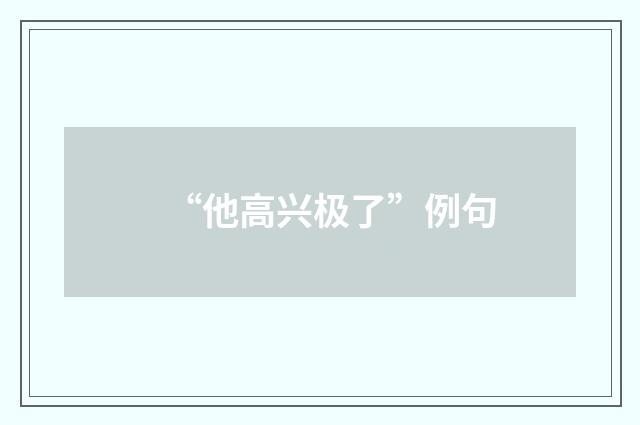 “他高兴极了”例句