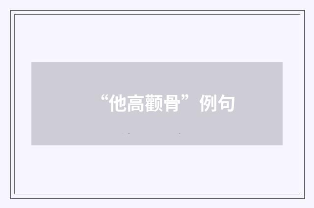 “他高颧骨”例句