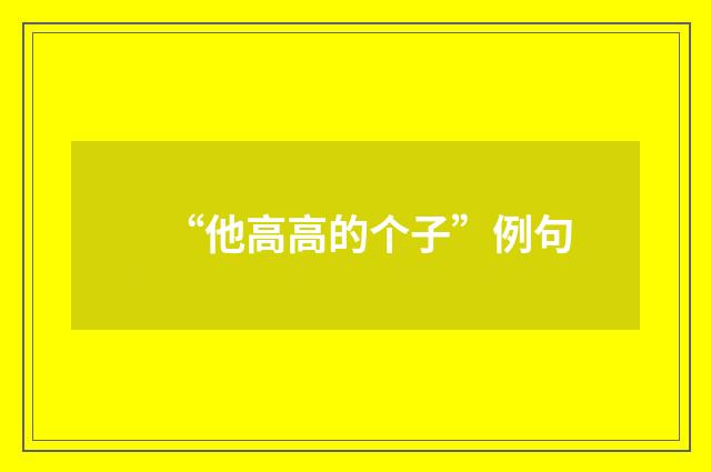 “他高高的个子”例句