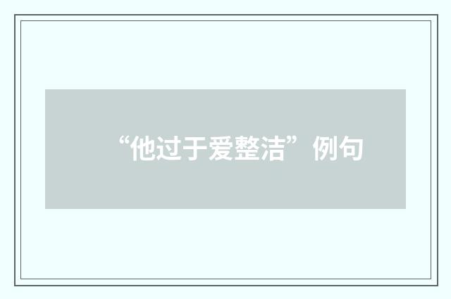 “他过于爱整洁”例句